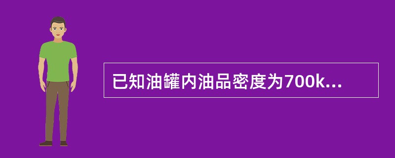 已知油罐内油品密度为700kg/m3，油罐油品高度为3m，油罐顶部压力0.15M