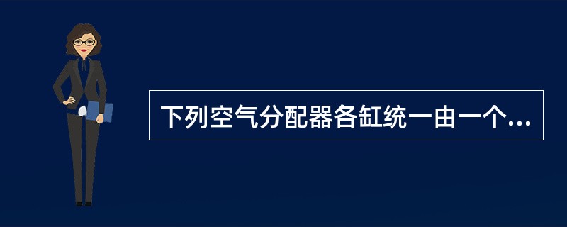 下列空气分配器各缸统一由一个凸轮控制的是（）。