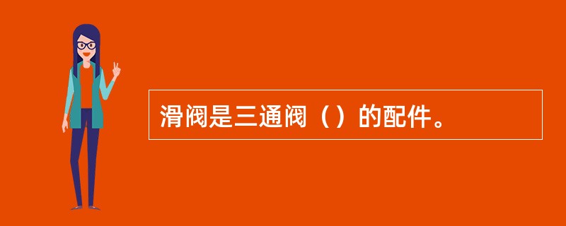 滑阀是三通阀（）的配件。