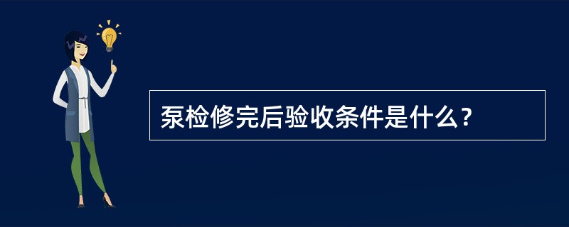 泵检修完后验收条件是什么？