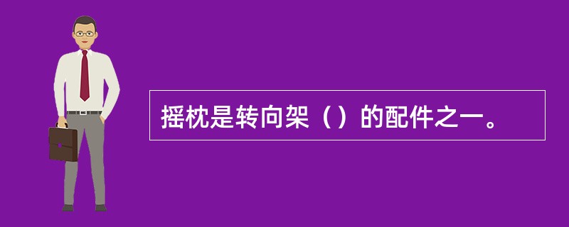 摇枕是转向架（）的配件之一。