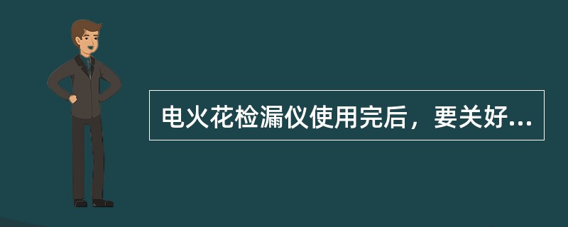 电火花检漏仪使用完后，要关好电源，（），才能分解装箱。