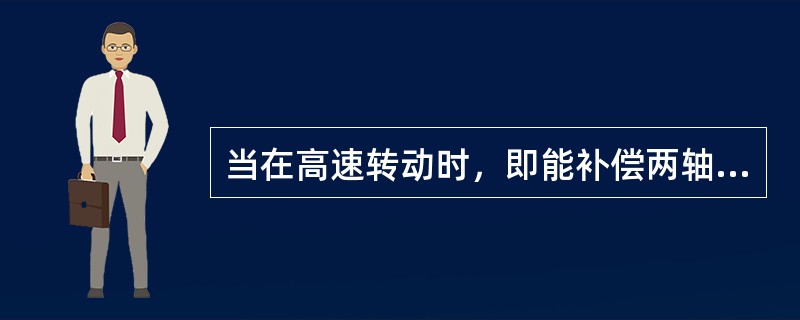 当在高速转动时，即能补偿两轴的偏移，又不会产生附加载荷的联轴器是（）。