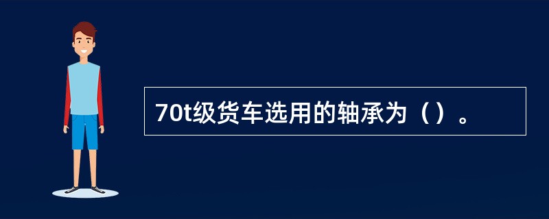 70t级货车选用的轴承为（）。