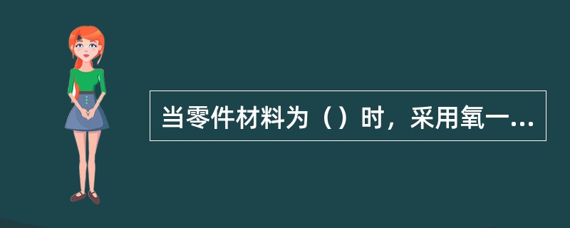 当零件材料为（）时，采用氧一乙炔焰喷焊较为适宜。