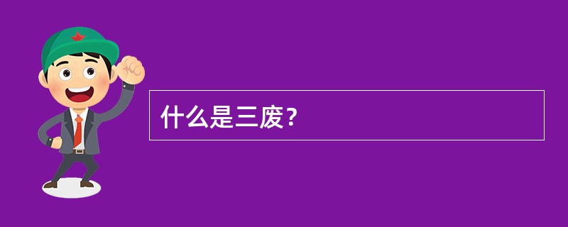 什么是三废？