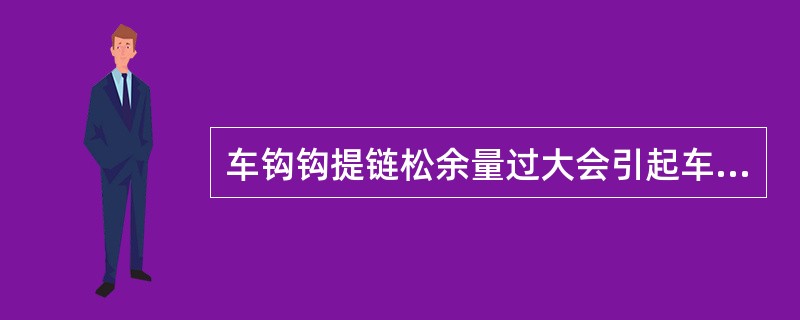 车钩钩提链松余量过大会引起车钩（）。