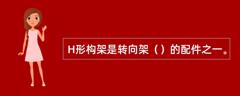 H形构架是转向架（）的配件之一。