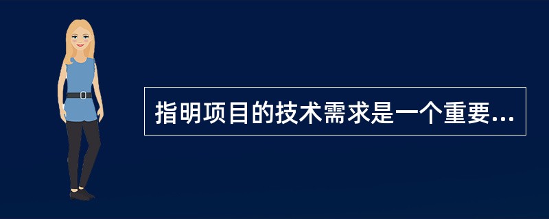 指明项目的技术需求是一个重要的步骤，因为这种需求（）。