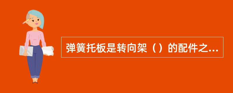 弹簧托板是转向架（）的配件之一。