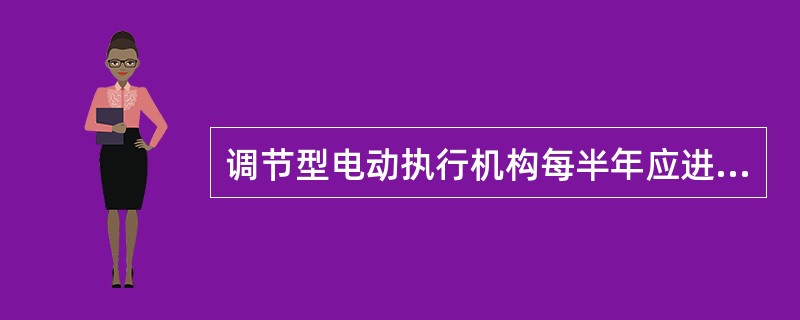 调节型电动执行机构每半年应进行一次维护检查，主要维护检查项目有哪些？