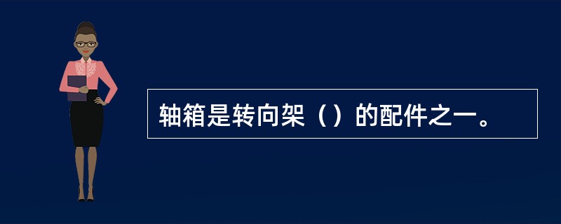 轴箱是转向架（）的配件之一。