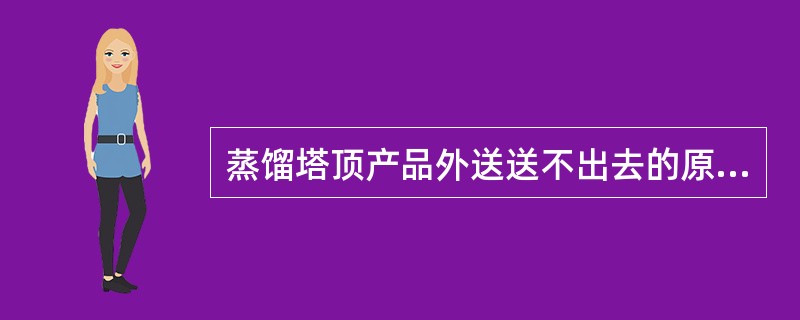 蒸馏塔顶产品外送送不出去的原因是什么？