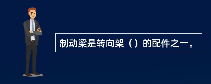 制动梁是转向架（）的配件之一。