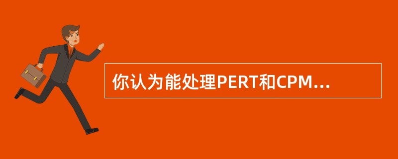 你认为能处理PERT和CPM计算的项目管理软件包将有利于你的组织。这种软件比别的