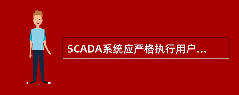 SCADA系统应严格执行用户操作权限管理。系统管理宜设置专职系统管理员，专职系统