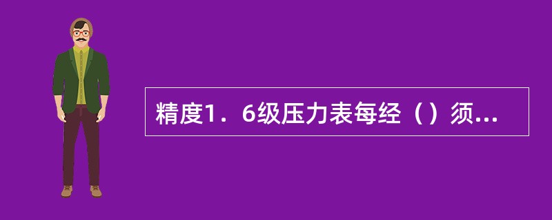 精度1．6级压力表每经（）须施行一次检定。