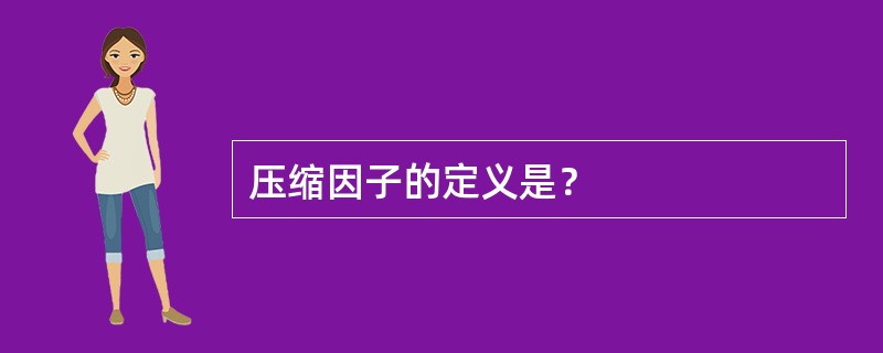 压缩因子的定义是？