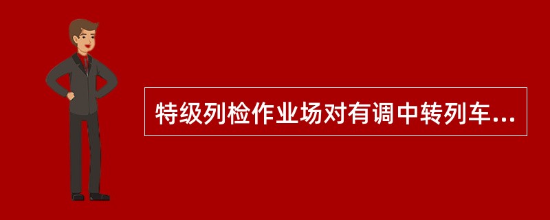 特级列检作业场对有调中转列车技检时间为（）