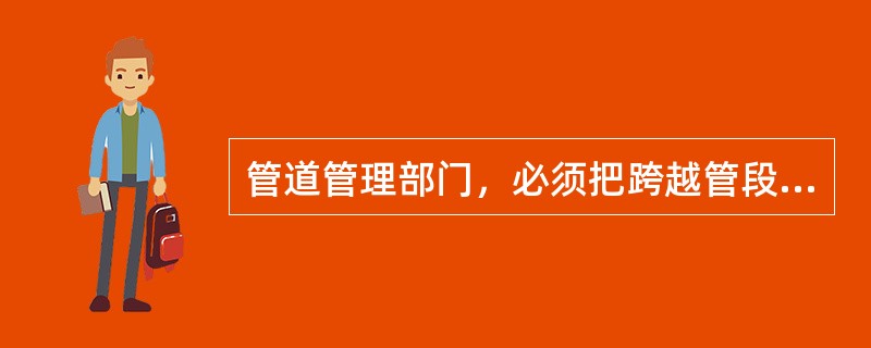 管道管理部门，必须把跨越管段作为（）管理。
