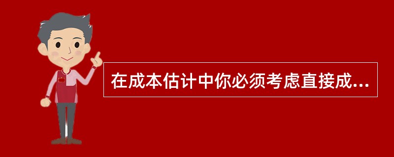 在成本估计中你必须考虑直接成本、间接成本、营业费用、总成本以及管理成本。下面哪下