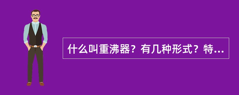 什么叫重沸器？有几种形式？特点是什么？