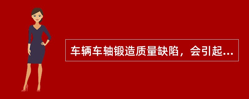 车辆车轴锻造质量缺陷，会引起车辆车轴（）。