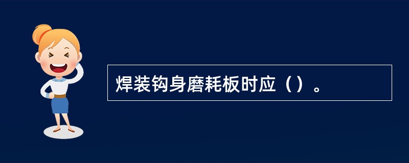 焊装钩身磨耗板时应（）。