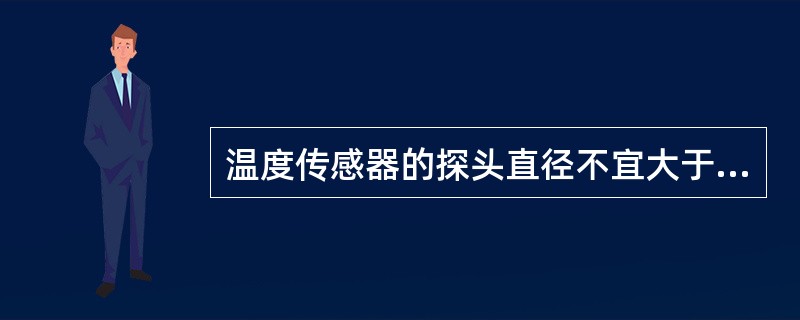 温度传感器的探头直径不宜大于（）mm；测量流动介质的温度计保护套管宜选用锥形产品