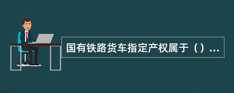 国有铁路货车指定产权属于（），参与国铁运营的货车。