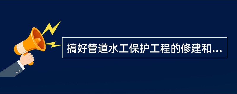 搞好管道水工保护工程的修建和维护，是管道管理工作的重要任务。