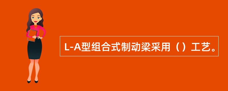 L-A型组合式制动梁采用（）工艺。