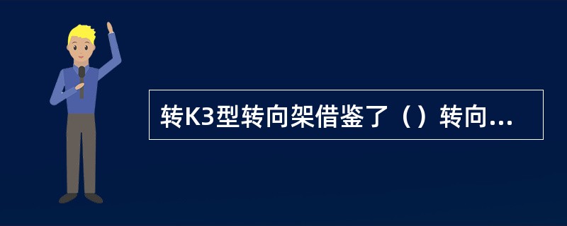 转K3型转向架借鉴了（）转向架技术