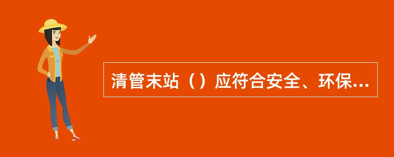 清管末站（）应符合安全、环保要求。