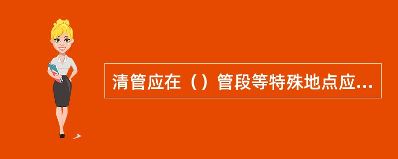 清管应在（）管段等特殊地点应设监听点。