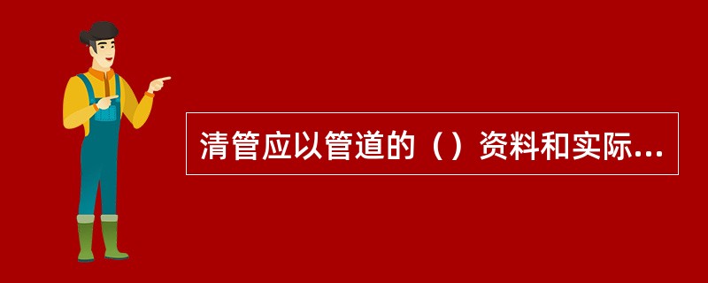 清管应以管道的（）资料和实际情况为依据设置监听点。