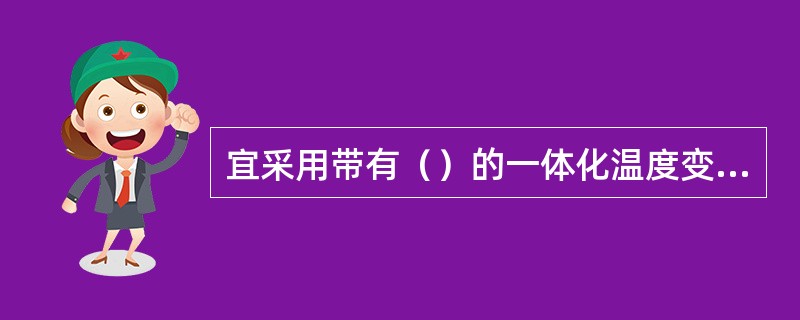 宜采用带有（）的一体化温度变送器，测量上限小于或等于300℃的温度变送器，宜配用