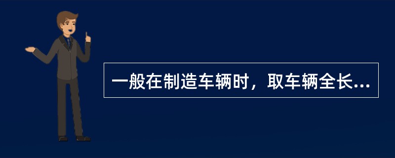 一般在制造车辆时，取车辆全长与定距的比为1.4倍。车辆全长均（）定距的1.4倍，