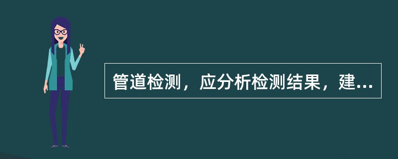 管道检测，应分析检测结果，建立管道（）应存档。