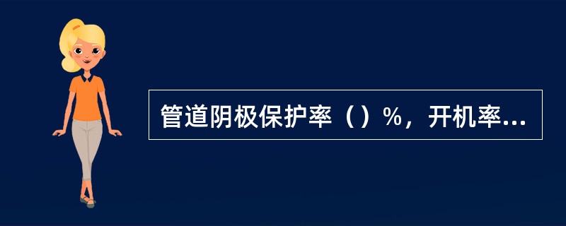 管道阴极保护率（）%，开机率大于98%。