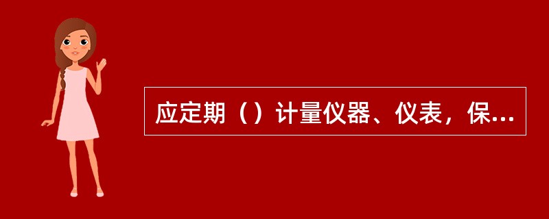 应定期（）计量仪器、仪表，保证量值准确。