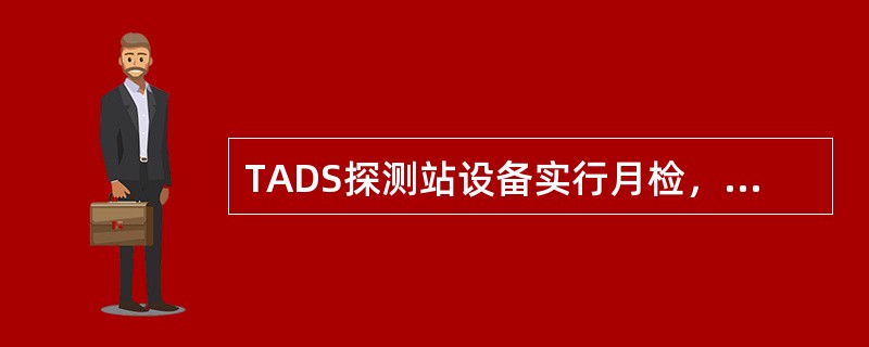 TADS探测站设备实行月检，由车辆段（）负责。