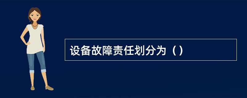 设备故障责任划分为（）