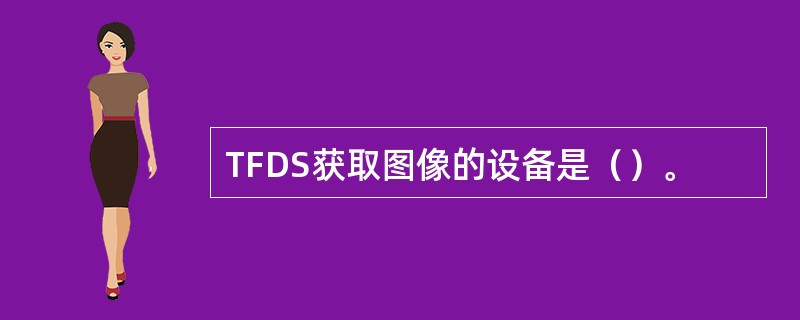 TFDS获取图像的设备是（）。