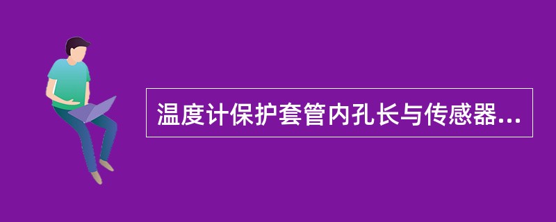 温度计保护套管内孔长与传感器尾长之差应小于（）mm。