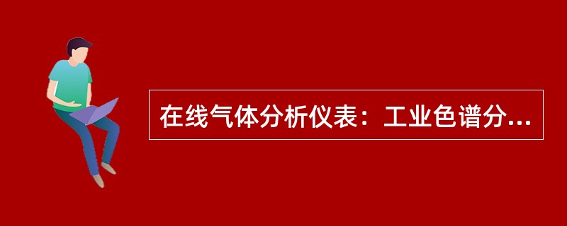 在线气体分析仪表：工业色谱分析仪、硫化氢、水露点和烃露点等分析仪表的显示数值应正