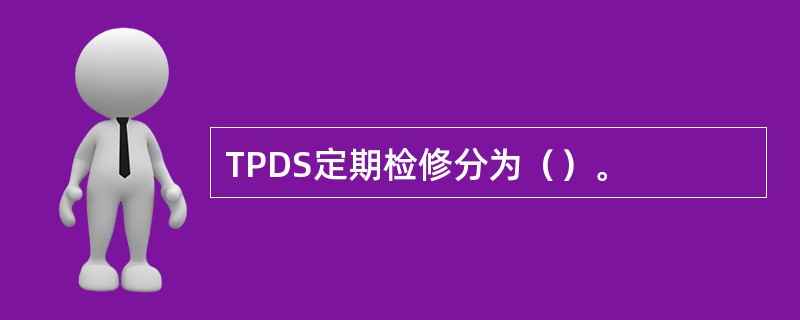 TPDS定期检修分为（）。