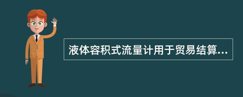 液体容积式流量计用于贸易结算的腰轮、齿轮、刮板等流量计的检定周期为（）年。在使用