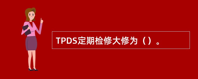 TPDS定期检修大修为（）。