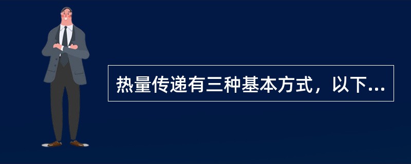 热量传递有三种基本方式，以下哪种说法是完整、正确的?